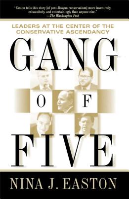 Gang of Five: Leaders at the Center of the Conservative Ascendancy - Easton, Nina J