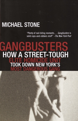Gangbusters: How a Street Tough, Elite Homicide Unit Took Down New York's Most Dangerous Gang - Stone, Michael