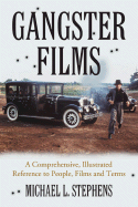 Gangster Films: A Comprehensive, Illustrated Reference to People, Films and Terms - Stephens, Michael L