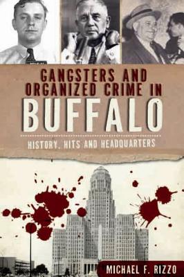 Gangsters and Organized Crime in Buffalo: History, Hits and Headquarters - Rizzo, Michael F