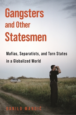 Gangsters and Other Statesmen: Mafias, Separatists, and Torn States in a Globalized World - Mandic, Danilo