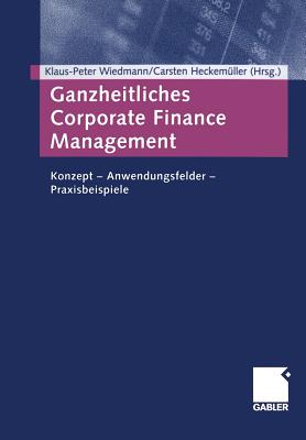 Ganzheitliches Corporate Finance Management: Konzept -- Anwendungsfelder -- Praxisbeispiele - Wiedmann, Klaus-Peter (Editor), and Heckem?ller, Carsten (Editor)