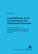 Ganzheitlichkeit ALS Ein Grundprinzip Fuer Den (Mathematik-)Unterricht: Theoretische Analyse Und Anwendungsbeispiele Unter Besonderer Beruecksichtigung Der Neurodidaktischen Sichtweise