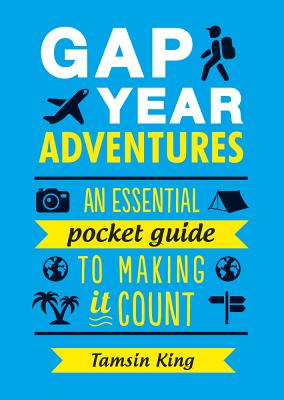 Gap Year Adventures: An Essential Pocket Guide to Making it Count - King, Tamsin