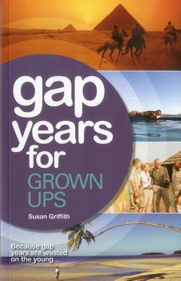 Gap Years for Grown Ups: Because Gap Years are Wasted on the Young - Griffith, Susan