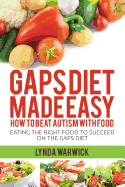 Gaps Diet Made Easy: How to Beat Autism with Food: Eating the Right Food to Succeed on the Gaps Diet