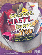 Garbage, Waste, Dumps, and You: The Disgusting Story Behind What We Leave Behind