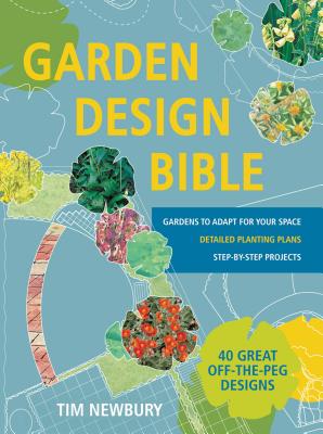 Garden Design Bible: 40 great off-the-peg designs - Detailed planting plans - Step-by-step projects - Gardens to adapt for your space - Newbury, Tim