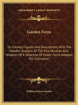 Garden Ferns: Or Colored Figures And Descriptions With The Needful Analysis Of The Fructification And Venation Of A Selection Of Exotic Ferns Adapted For Cultivation - Hooker, William Jackson