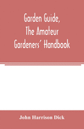 Garden guide, the amateur gardeners' handbook; how to plan, plant and maintain the home grounds, the suburban garden, the city lot. How to grow good vegetables and fruit. How to care for roses and other favorite flowers, hardy plants, trees, shrubs...