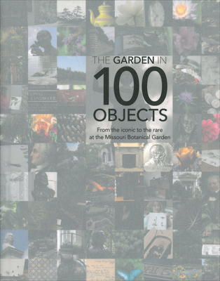 Garden in 100 Objects: From the Iconic to the Rare at the Missouri Botanical Garden - McNulty, Elizabeth