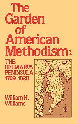 Garden of American Methodism: The Delmarva Peninsula 1769-1820 - Williams, William H