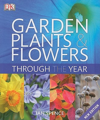 Garden Plants and Flowers Through the Year: An A-Z Guide to the Best Plants for Your Garden - Spence, Ian