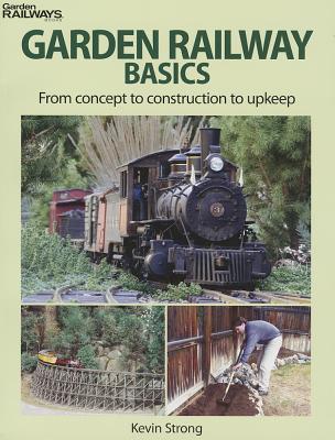 Garden Railway Basics: From Concept to Construction to Upkeep - Kalmbach Publishing Company, and Strong, Kevin