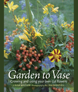 Garden to Vase: Growing and Using Your Own Cut Flowers - Beutler, Linda, and Mandell, Allan (Photographer)