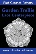 Garden Trellis Lace Centerpiece Filet Crochet Pattern: Complete Instructions and Chart - Card, Mary, and Botterweg, Claudia