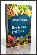 Gardener's Guide How To Grow Fruit Trees: How to Cultivate Fruit Trees, How To Create new plants, Peaches, Citrus, Plums, pears, Apples: how to grow them, Guide to Maintaining a Healthy Garden, plant, Green prevention for diseases and insect pests