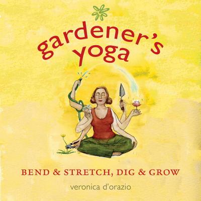 Gardener's Yoga: Bend & Stretch, Dig & Grow - D'Orazio, Veronica