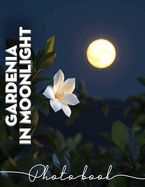 Gardenia In Moonlight Photo Book: Enchanting Images Of Gardenias Under Moonlight For Tranquil Moments