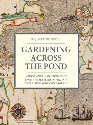 Gardening Across the Pond: Anglo-American Exchanges from the Settlers in Virginia to Prairie Gardens in England - Bisgrove, Richard