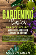 Gardening Basics: The Ultimate Beginners Guide to Start Growing Herbs, Fruits and Vegetables in Your Garden- How to Build an Inexpensive DIY Hydroponic System and Greenhouse for Beginners