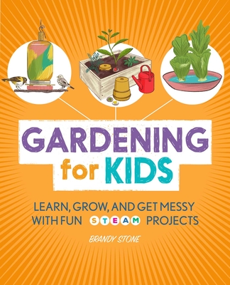 Gardening for Kids: Learn, Grow, and Get Messy with Fun Steam Projects - Stone, Brandy