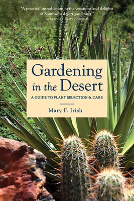 Gardening in the Desert: A Guide to Plant Selection & Care - Irish, Mary