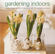 Gardening Indoors: Creative Designs for Plants in the Home, with 120 Inspirational Pictures