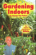 Gardening Indoors: The Indoor Gardener's Bible - Van Patten, George F