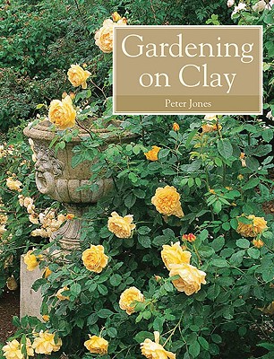 Gardening on Clay - Jones, Peter