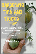 Gardening T and Tricks: Over 800 Hacks to Plntng Vgtbl, Flowers, Hulnt, Shrub, Hrb, nd Tr