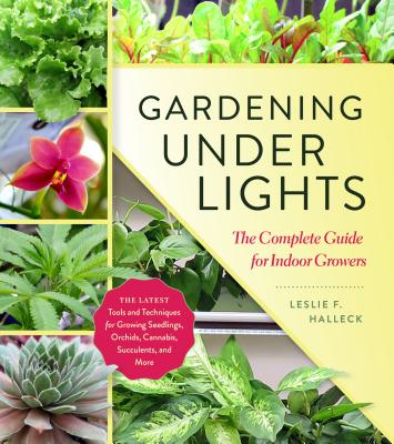 Gardening Under Lights: The Complete Guide for Indoor Growers - Halleck, Leslie F