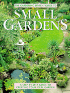 "Gardening Which?" Guide to Small Gardens: A Step-by-step Guide to Creating Your Ideal Garden