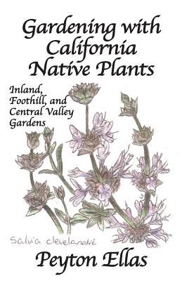 Gardening with California Native Plants: Inland, Foothill, and Central Valley Gardens - Ellas, Peyton