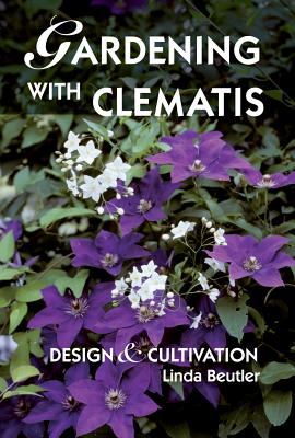 Gardening with Clematis: Design and Cultivation - Beutler, Linda