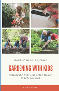 Gardening With Kids: Bond & Grow Together - Getting the Kids Out of the House & Into the Dirt