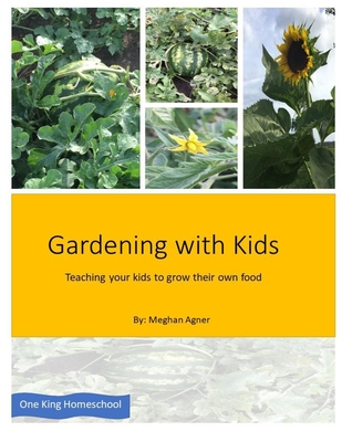 Gardening with kids: Teaching your kids to grow their own food - King, Elizabeth (Editor), and Agner, Meghan