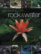 Gardening with Rock & Water: A Practical Guide to Design, Plants and Features with Over 800 Step-by-step Photographs and Inspirational Plans