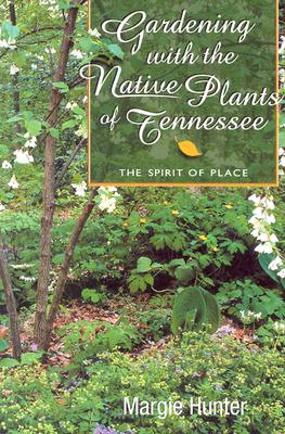 Gardening with the Native Plants of Tenn: The Spirit of Place - Hunter, Margie