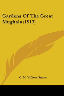 Gardens Of The Great Mughals (1913) - Stuart, C M Villiers