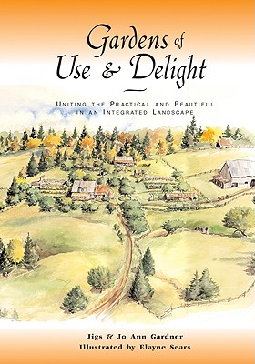 Gardens of Use & Delight: Uniting the Practical and Beautiful in an Integrated Landscape - Gardner, Jiggs, and Gardner, JoAnn