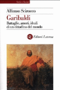 Garibaldi: Battaglie, Amori, Ideali Di Un Cittadino del Mondo - Scirocco, Alfonso