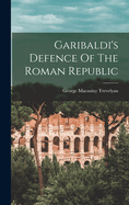 Garibaldi's Defence Of The Roman Republic