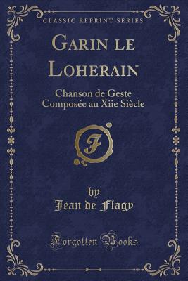 Garin Le Loherain: Chanson de Geste Composee Au Xiie Siecle (Classic Reprint) - Flagy, Jean De