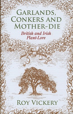 Garlands, Conkers and Mother-Die: British and Irish Plant-Lore - Vickery, Roy