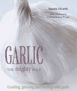 Garlic: The Mighty Bulb - Edwards, Natasha, and Wright, Clarissa Dickson (Foreword by)