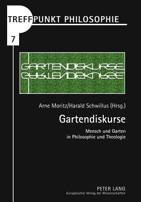 Gartendiskurse: Mensch Und Garten in Philosophie Und Theologie - Kaufmann, Matthias (Editor), and Moritz, Arne (Editor), and Schwillus, Harald (Editor)