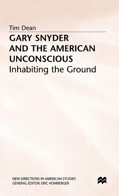 Gary Snyder and the American Unconscious: Inhabiting the Ground - Dean, T.