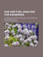 Gas and Fuel Analysis for Engineers. a Compend for Those Interested in the Economical Application of Fuel