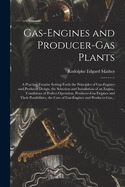 Gas-engines and Producer-gas Plants; a Practice Treatise Setting Forth the Principles of Gas-engines and Producer Design, the Selection and Installation of an Engine, Conditions of Perfect Operation, Producer-gas Engines and Their Possibilities, The...